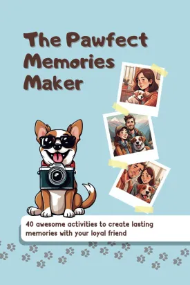 The Pawfect Memories Maker: 40 Awesome Activities To Create Lasting Memories With Your Loyal Friend   2023 12 15